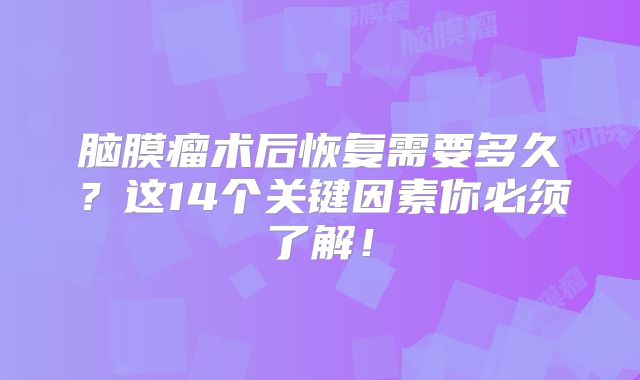 脑膜瘤术后恢复需要多久？这14个关键因素你必须了解！