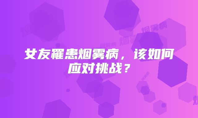 女友罹患烟雾病，该如何应对挑战？