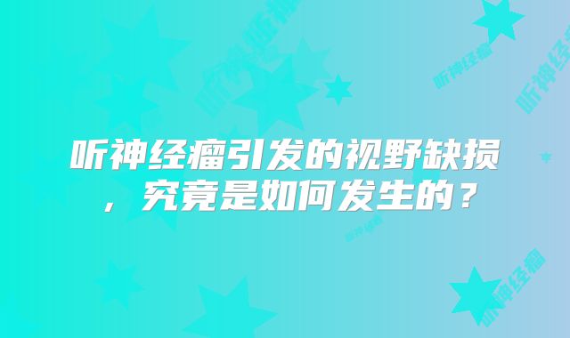 听神经瘤引发的视野缺损，究竟是如何发生的？