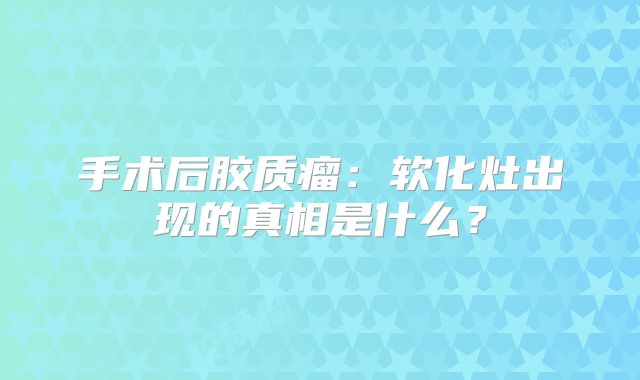 手术后胶质瘤：软化灶出现的真相是什么？