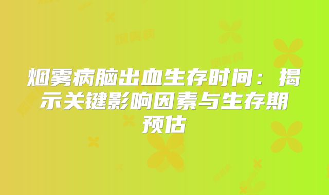 烟雾病脑出血生存时间：揭示关键影响因素与生存期预估