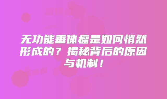 无功能垂体瘤是如何悄然形成的？揭秘背后的原因与机制！