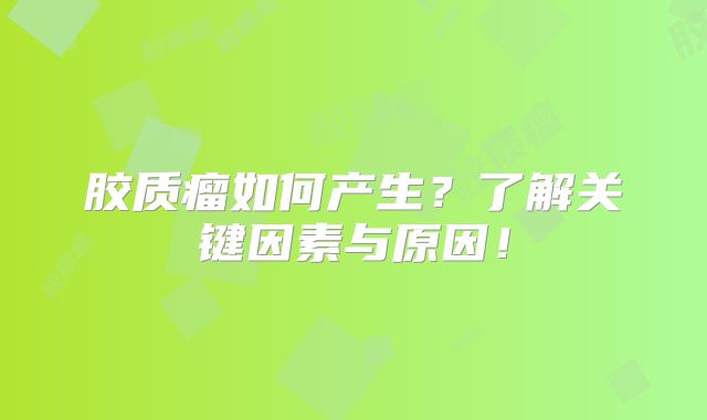 胶质瘤如何产生？了解关键因素与原因！