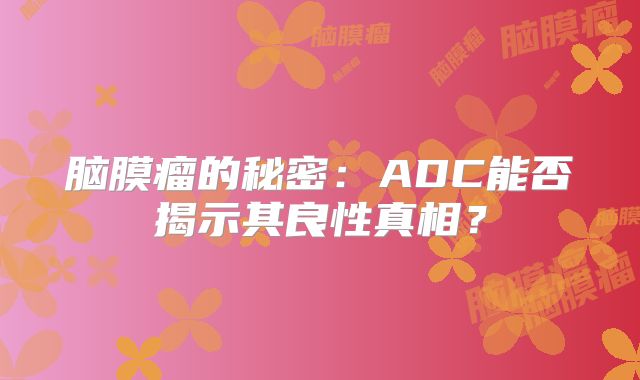 脑膜瘤的秘密：ADC能否揭示其良性真相？