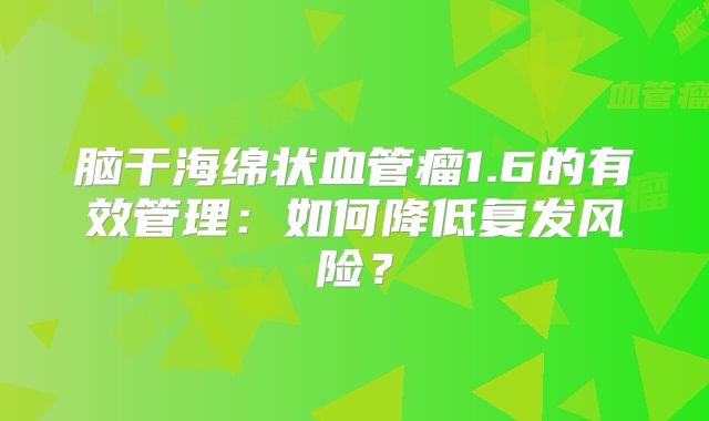 脑干海绵状血管瘤1.6的有效管理：如何降低复发风险？