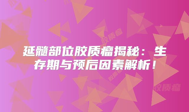 延髓部位胶质瘤揭秘：生存期与预后因素解析！