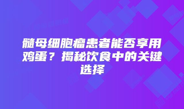 髓母细胞瘤患者能否享用鸡蛋？揭秘饮食中的关键选择