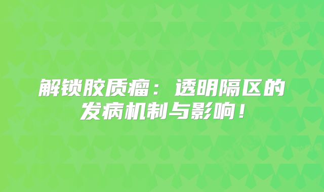 解锁胶质瘤：透明隔区的发病机制与影响！