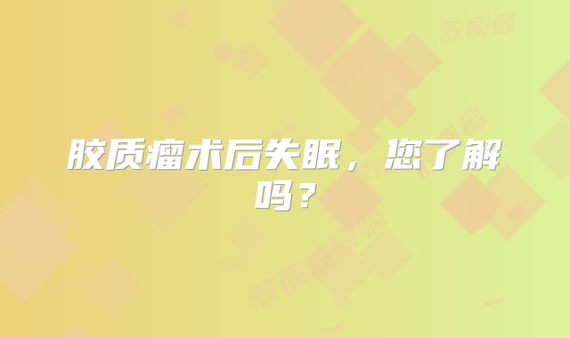 胶质瘤术后失眠，您了解吗？