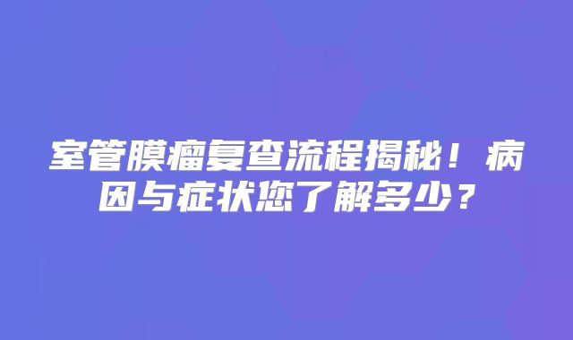 室管膜瘤复查流程揭秘！病因与症状您了解多少？