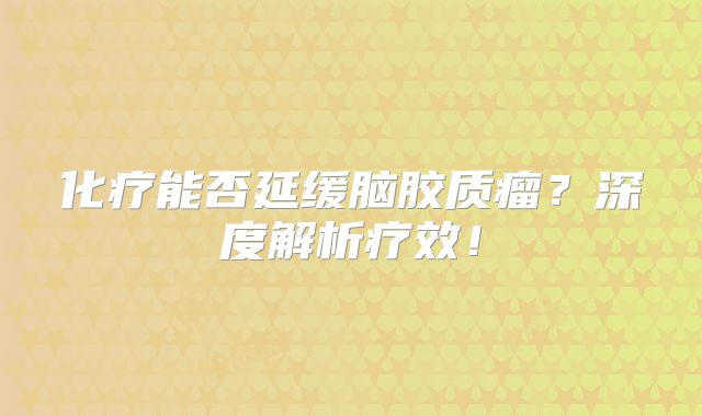 化疗能否延缓脑胶质瘤？深度解析疗效！