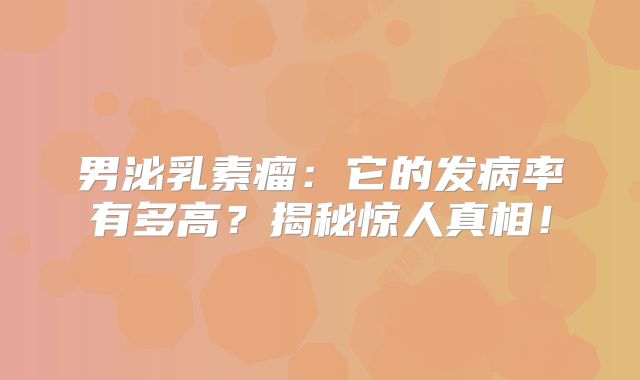 男泌乳素瘤：它的发病率有多高？揭秘惊人真相！