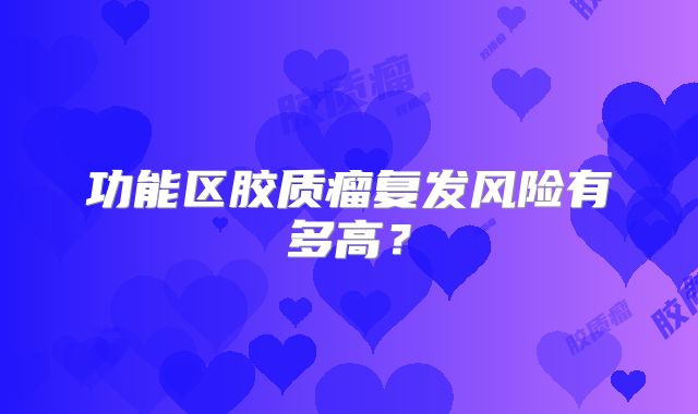 功能区胶质瘤复发风险有多高？