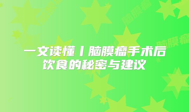 一文读懂丨脑膜瘤手术后饮食的秘密与建议