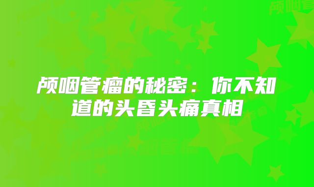 颅咽管瘤的秘密：你不知道的头昏头痛真相