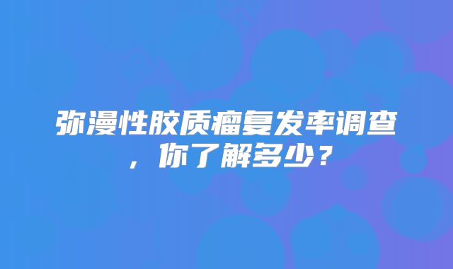 弥漫性胶质瘤复发率调查，你了解多少？
