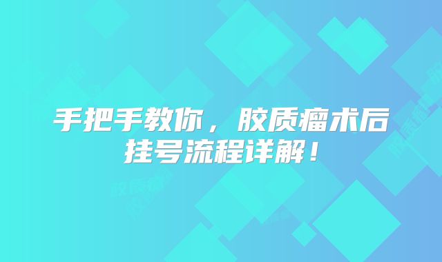 手把手教你，胶质瘤术后挂号流程详解！
