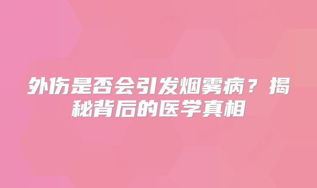 外伤是否会引发烟雾病？揭秘背后的医学真相