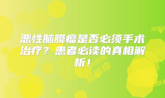 恶性脑膜瘤是否必须手术治疗？患者必读的真相解析！