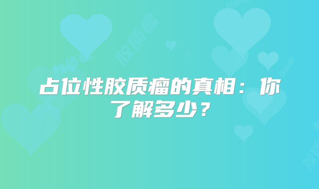 占位性胶质瘤的真相：你了解多少？