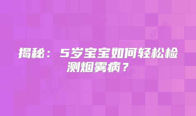 揭秘：5岁宝宝如何轻松检测烟雾病？