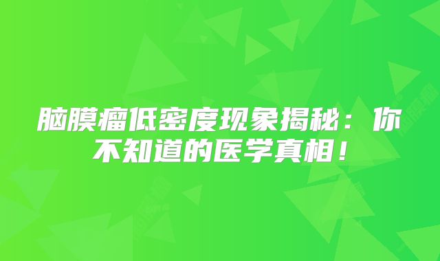 脑膜瘤低密度现象揭秘：你不知道的医学真相！