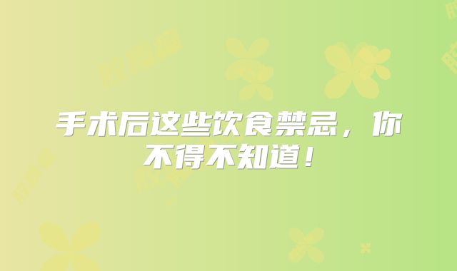 手术后这些饮食禁忌，你不得不知道！