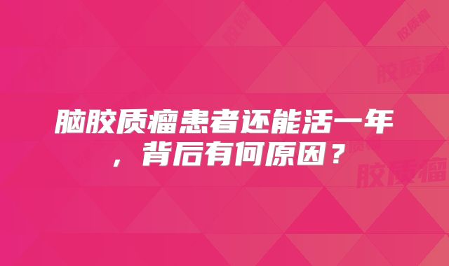 脑胶质瘤患者还能活一年，背后有何原因？