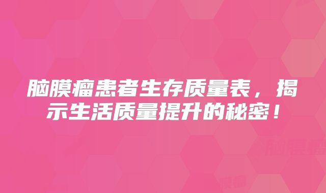 脑膜瘤患者生存质量表，揭示生活质量提升的秘密！