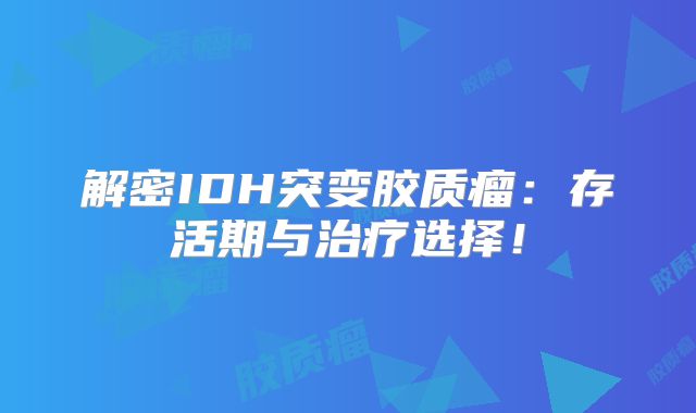 解密IDH突变胶质瘤：存活期与治疗选择！