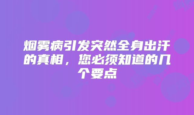烟雾病引发突然全身出汗的真相，您必须知道的几个要点