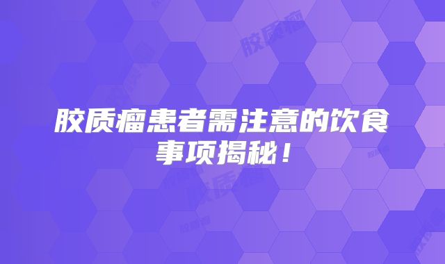 胶质瘤患者需注意的饮食事项揭秘！