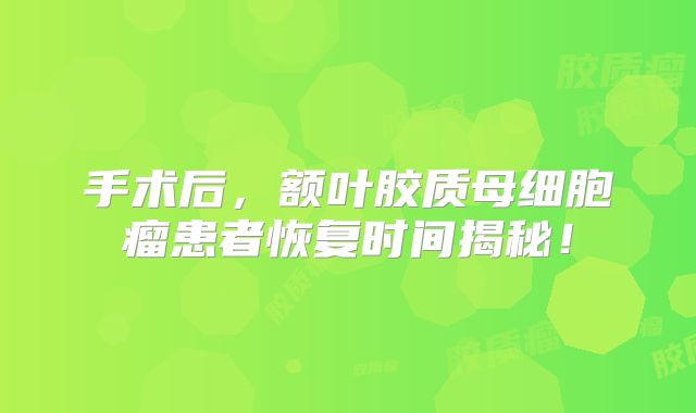 手术后，额叶胶质母细胞瘤患者恢复时间揭秘！