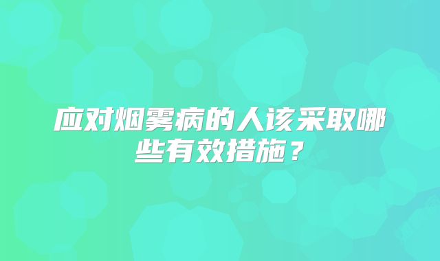 应对烟雾病的人该采取哪些有效措施？