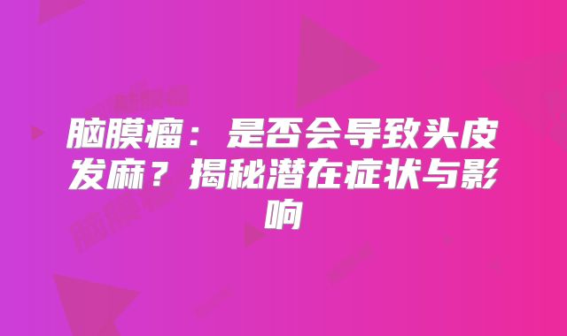 脑膜瘤：是否会导致头皮发麻？揭秘潜在症状与影响