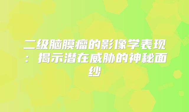二级脑膜瘤的影像学表现：揭示潜在威胁的神秘面纱
