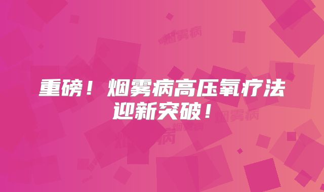 重磅！烟雾病高压氧疗法迎新突破！