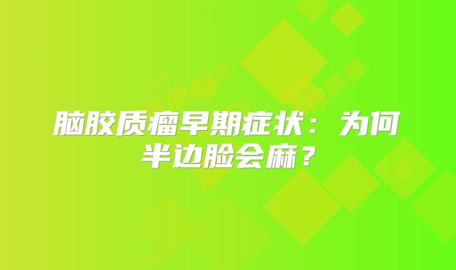 脑胶质瘤早期症状：为何半边脸会麻？