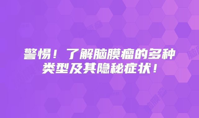 警惕！了解脑膜瘤的多种类型及其隐秘症状！
