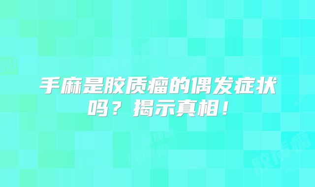 手麻是胶质瘤的偶发症状吗？揭示真相！