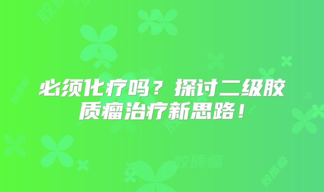 必须化疗吗？探讨二级胶质瘤治疗新思路！