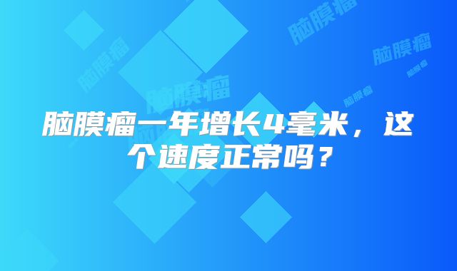 脑膜瘤一年增长4毫米，这个速度正常吗？