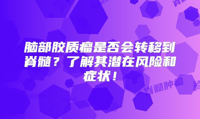 脑部胶质瘤是否会转移到脊髓？了解其潜在风险和症状！
