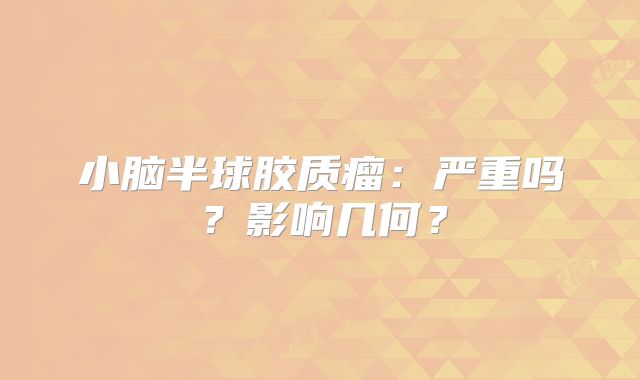 小脑半球胶质瘤：严重吗？影响几何？