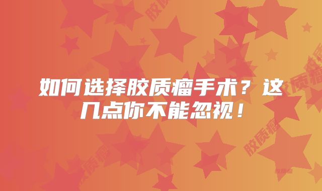 如何选择胶质瘤手术？这几点你不能忽视！