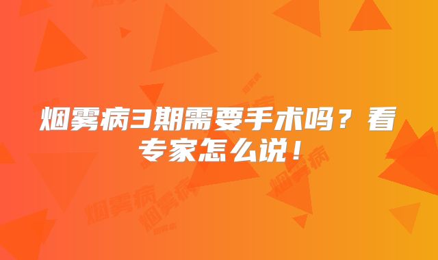 烟雾病3期需要手术吗？看专家怎么说！