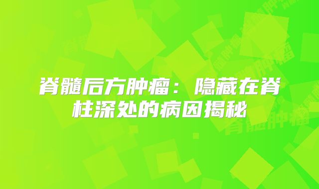 脊髓后方肿瘤：隐藏在脊柱深处的病因揭秘