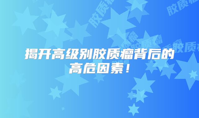 揭开高级别胶质瘤背后的高危因素！