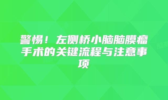警惕！左侧桥小脑脑膜瘤手术的关键流程与注意事项
