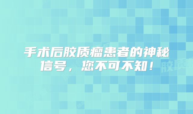 手术后胶质瘤患者的神秘信号，您不可不知！